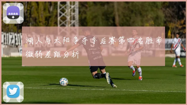 湖人与太阳争夺季后赛第四名胜率微弱差距分析
