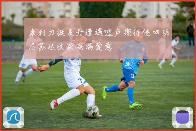 康利力挺麦丹遭遇嘘声期待他回明尼苏达收获满满爱意