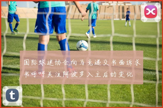 国际球迷协会向马竞递交书面诉求书呼吁关注阿波罗入主后的变化