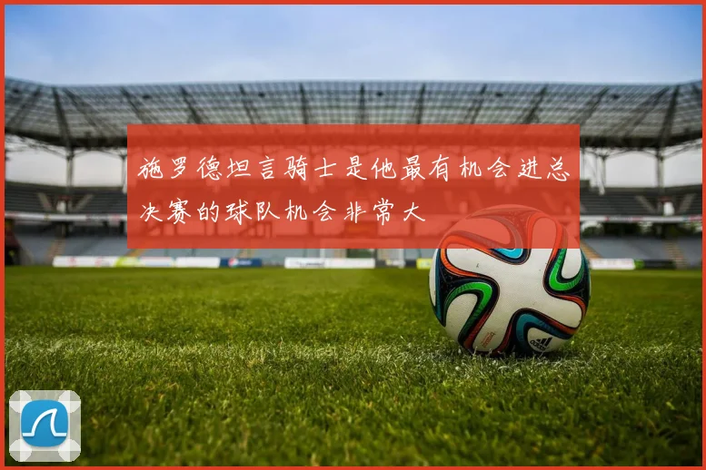 施罗德坦言骑士是他最有机会进总决赛的球队机会非常大