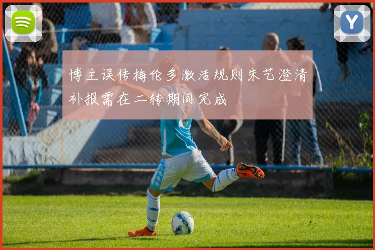 博主误传梅伦多激活规则朱艺澄清补报需在二转期间完成