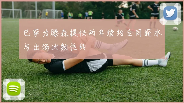 巴萨为滕森提供两年续约合同薪水与出场次数挂钩